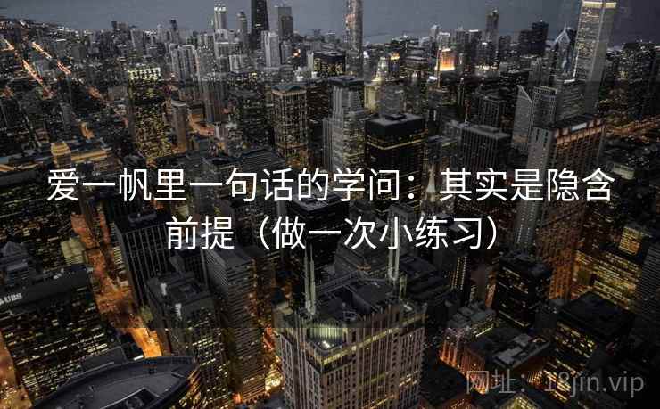 爱一帆里一句话的学问:其实是隐含前提(做一次小练习) 爱一帆里一句话的学问:其实是隐含前提(做一次小练习)