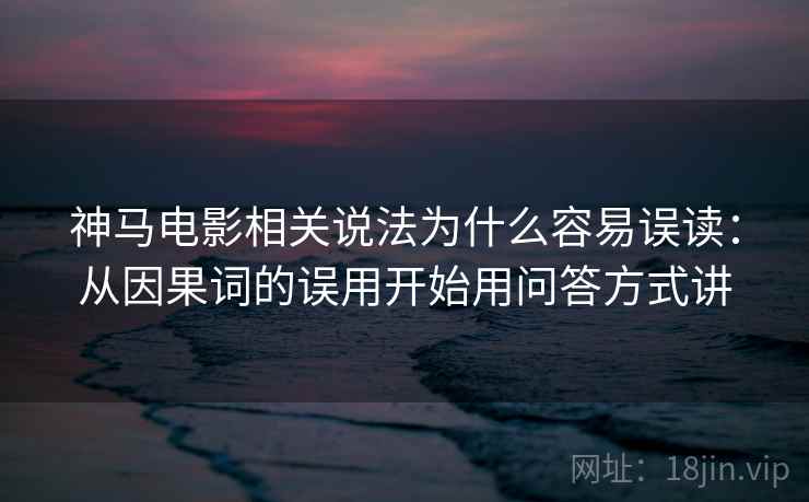 神马电影相关说法为什么容易误读：从因果词的误用开始用问答方式讲