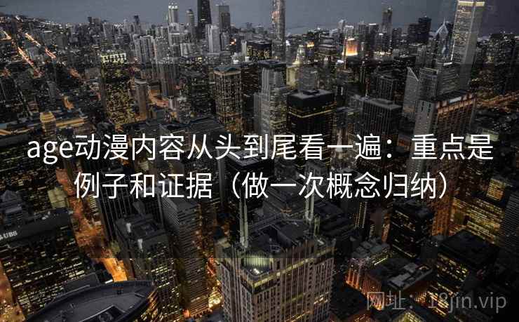 age动漫内容从头到尾看一遍：重点是例子和证据（做一次概念归纳）