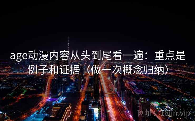 age动漫内容从头到尾看一遍：重点是例子和证据（做一次概念归纳）