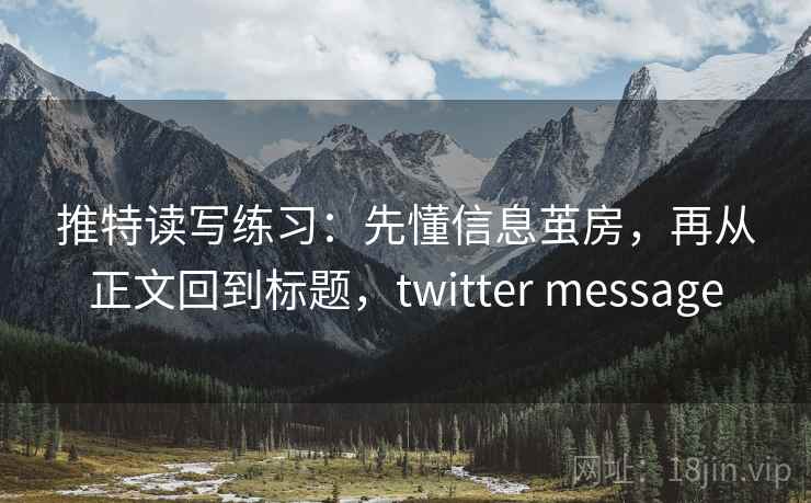 推特读写练习：先懂信息茧房，再从正文回到标题，twitter message