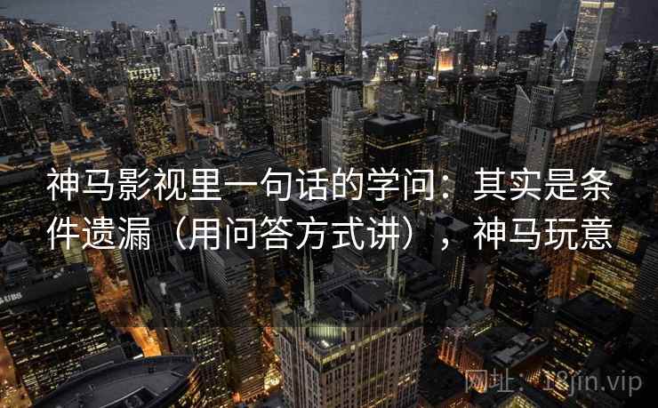 神马影视里一句话的学问：其实是条件遗漏（用问答方式讲），神马玩意