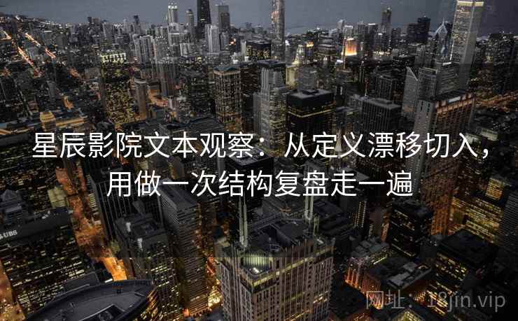 星辰影院文本观察：从定义漂移切入，用做一次结构复盘走一遍