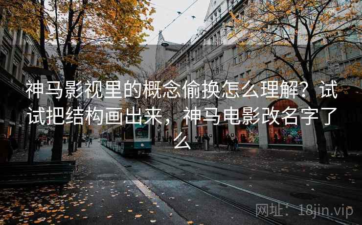 神马影视里的概念偷换怎么理解？试试把结构画出来，神马电影改名字了么