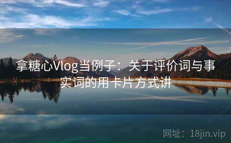 拿糖心Vlog当例子：关于评价词与事实词的用卡片方式讲