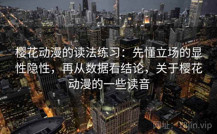 樱花动漫的读法练习：先懂立场的显性隐性，再从数据看结论，关于樱花动漫的一些读音