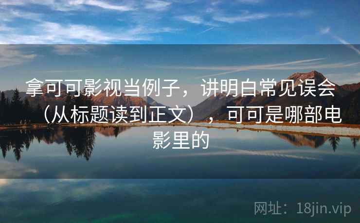 拿可可影视当例子，讲明白常见误会（从标题读到正文），可可是哪部电影里的