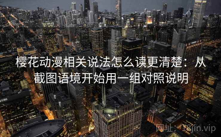 樱花动漫相关说法怎么读更清楚：从截图语境开始用一组对照说明