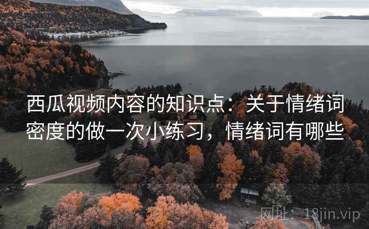西瓜视频内容的知识点：关于情绪词密度的做一次小练习，情绪词有哪些