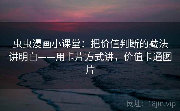 虫虫漫画小课堂：把价值判断的藏法讲明白——用卡片方式讲，价值卡通图片