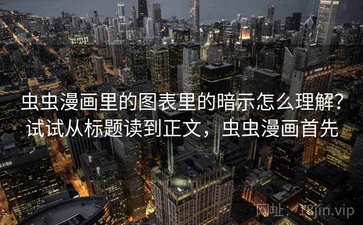 虫虫漫画里的图表里的暗示怎么理解？试试从标题读到正文，虫虫漫画首先