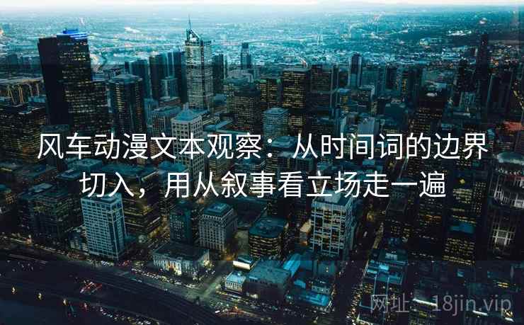 风车动漫文本观察:从时间词的边界切入,用从叙事看立场走一遍 风车动漫文本观察:从时间词的边界切入,用从叙事看立场走一遍