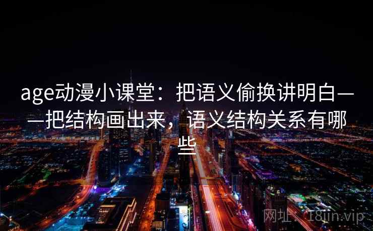 age动漫小课堂：把语义偷换讲明白——把结构画出来，语义结构关系有哪些