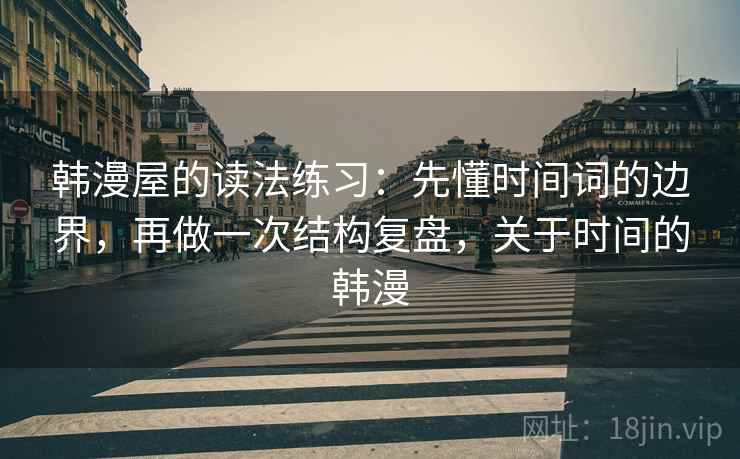 韩漫屋的读法练习：先懂时间词的边界，再做一次结构复盘，关于时间的韩漫