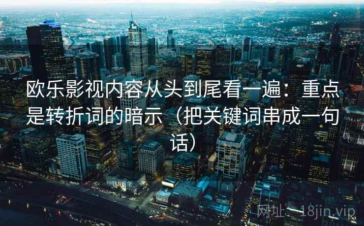 欧乐影视内容从头到尾看一遍：重点是转折词的暗示（把关键词串成一句话）