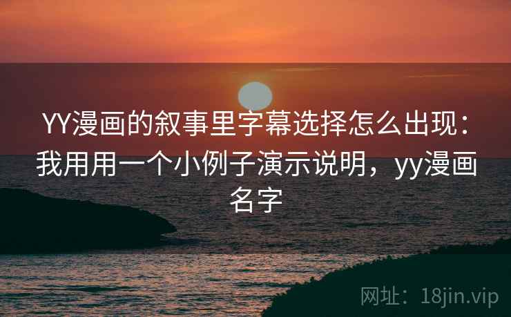 YY漫画的叙事里字幕选择怎么出现:我用用一个小例子演示说明,yy漫画名字 YY漫画的叙事里字幕选择怎么出现:我用用一个小例子演示说明,yy漫画名字