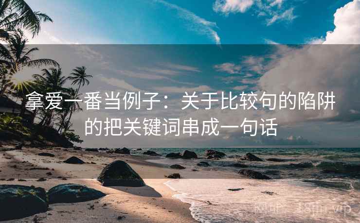 拿爱一番当例子：关于比较句的陷阱的把关键词串成一句话