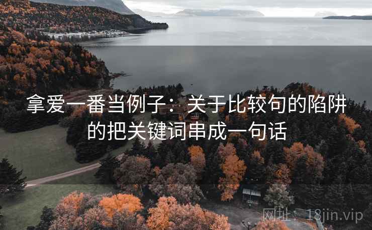 拿爱一番当例子：关于比较句的陷阱的把关键词串成一句话