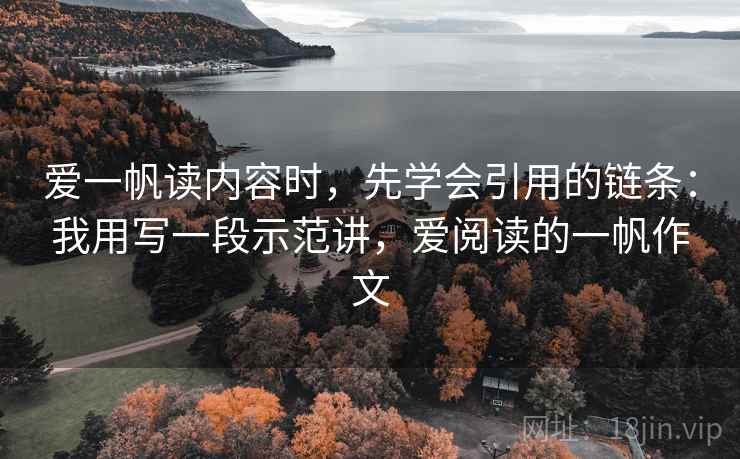 爱一帆读内容时,先学会引用的链条:我用写一段示范讲,爱阅读的一帆作文 爱一帆读内容时,先学会引用的链条:我用写一段示范讲,爱阅读的一帆作文