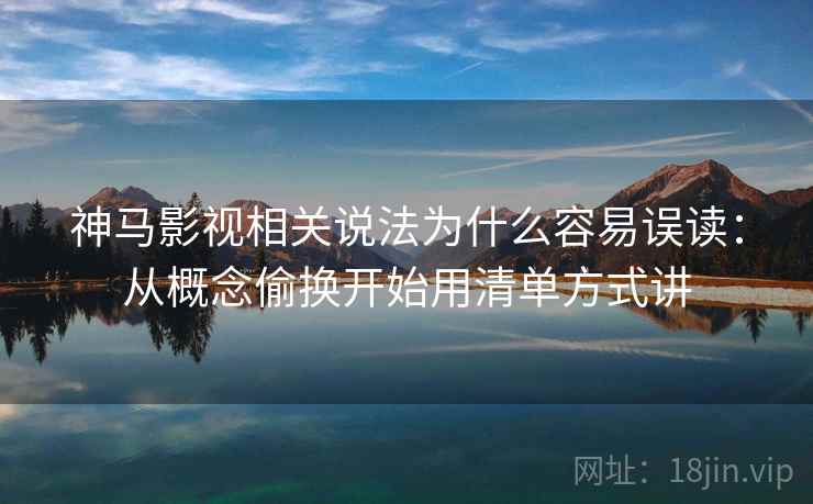 神马影视相关说法为什么容易误读：从概念偷换开始用清单方式讲